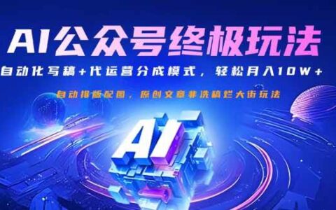 （14585期）公众号流量主终极玩法：自动化写稿 代运营分成模式，轻松月入10w 