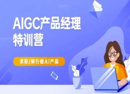 aigc产品经理特训营-产品经理较教程,求职转行做ai产品 aigc产品经理特训营-产品经理较教程,求职转行做ai产品