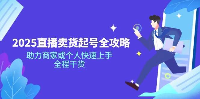 2025直播卖货起号全攻略,助力商家或个人快速上手,全程干货 2025直播卖货起号全攻略,助力商家或个人快速上手,全程干货