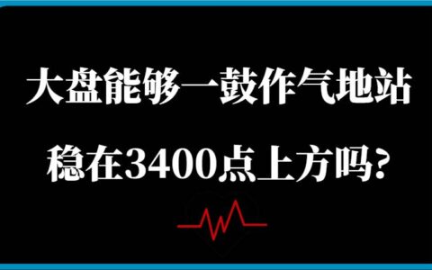 某公众号付费文章：大盘能够一鼓作气地站稳在3400点上方吗?