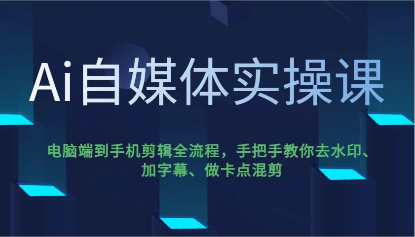 ai自媒体实操课,电脑端到手机剪辑全流程,手把手教你去水印、加字幕、做卡点混剪 ai自媒体实操课,电脑端到手机剪辑全流程,手把手教你去水印、加字幕、做卡点混剪