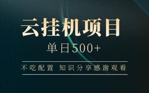 云挂机项目单日500 ，不吃任何配置，有手即可操作，知识分享感谢观看