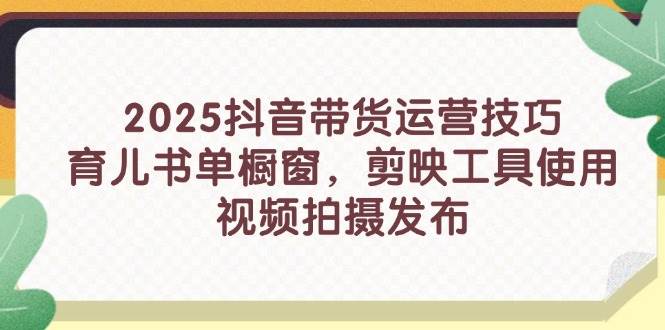 (14446期)2025抖音带货运营技巧,育儿书单橱窗,剪映工具使用,视频拍摄发布 (14446期)2025抖音带货运营技巧,育儿书单橱窗,剪映工具使用,视频拍摄发布
