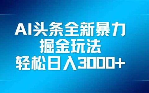 （14442期）ai头条全新暴利掘金玩法，矩阵操作，轻松日入3000 
