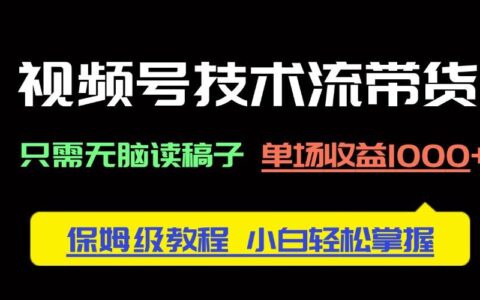 （14476期）视频号技术流带货，只需无脑读稿子，单场收益1000  保姆级教程，小白轻...