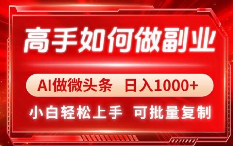 （14463期）高手如何做副业，ai微头条 日入1000 ，小白轻松上手