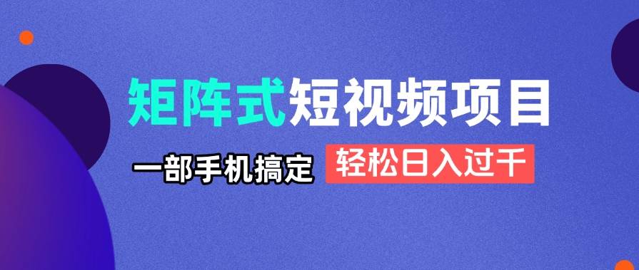 (14475期)矩阵式短视频项目揭秘,一部手机搞定,轻松日入过千 (14475期)矩阵式短视频项目揭秘,一部手机搞定,轻松日入过千