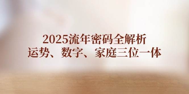 2025流年密码全解析,运势、数字、家庭三位一体 2025流年密码全解析,运势、数字、家庭三位一体