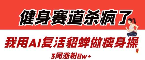 健身赛道杀疯了?我用ai复活貂蝉做瘦身操,3周涨粉8w 健身赛道杀疯了?我用ai复活貂蝉做瘦身操,3周涨粉8w