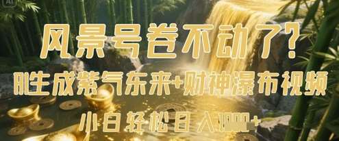 风景号卷不动了?ai一键生成紫气东来 财神瀑布视频,小白轻松日入数张 风景号卷不动了?ai一键生成紫气东来 财神瀑布视频,小白轻松日入数张