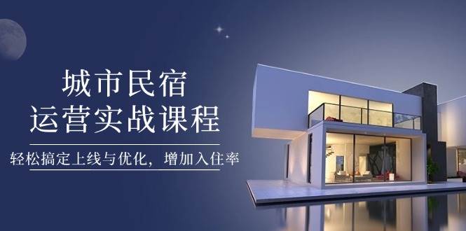 (14471期)城市民宿运营实战课程,轻松搞定上线与优化,增加入住率 (14471期)城市民宿运营实战课程,轻松搞定上线与优化,增加入住率
