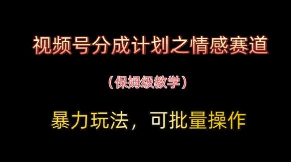 视频号分成计划之情感赛道暴力玩法,可批量操作,保姆级教学 视频号分成计划之情感赛道暴力玩法,可批量操作,保姆级教学