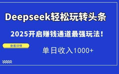 （14453期）deepseek轻松玩转头条，2025开启赚钱通道最强玩法！单日收入1000 