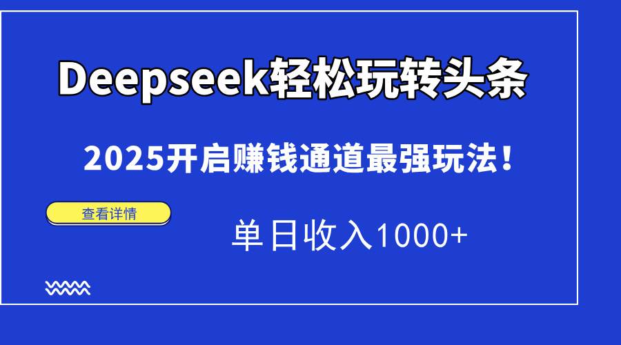 (14453期)deepseek轻松玩转头条,2025开启赚钱通道最强玩法!单日收入1000  (14453期)deepseek轻松玩转头条,2025开启赚钱通道最强玩法!单日收入1000