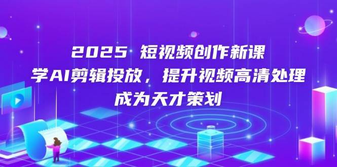 2025短视频创作新课,学ai剪辑投放,提升视频高清处理,成为天才策划 2025短视频创作新课,学ai剪辑投放,提升视频高清处理,成为天才策划