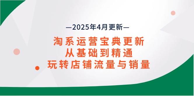 (14468期)淘系运营宝典2025年4月更新,从基础到精通,玩转店铺流量与销量 (14468期)淘系运营宝典2025年4月更新,从基础到精通,玩转店铺流量与销量