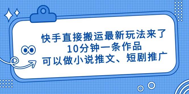(14450期)快手直接搬运最新玩法来了,10分钟一条作品,可以做小说推文、短剧推广... (14450期)快手直接搬运最新玩法来了,10分钟一条作品,可以做小说推文、短剧推广...