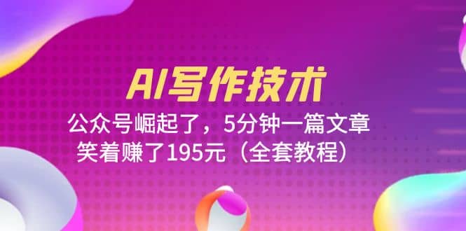 ai写作技术：公众号崛起了，5分钟一篇文章，笑着赚了195元（全套教程）