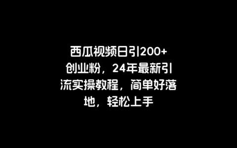 西瓜视频日引200 创业粉，24年最新引流实操教程，简单好落地，轻松上手