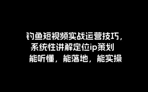 钓鱼短视频实战运营技巧，系统性讲解定位ip策划能听懂，能落地，能实操