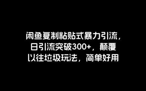 闲鱼复制粘贴式暴力引流，日引流突破300 ，颠覆以往垃圾玩法，简单好用