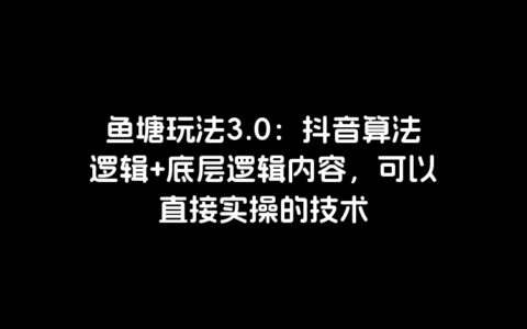 鱼塘玩法3.0：抖音算法逻辑 底层逻辑内容，可以直接实操的技术