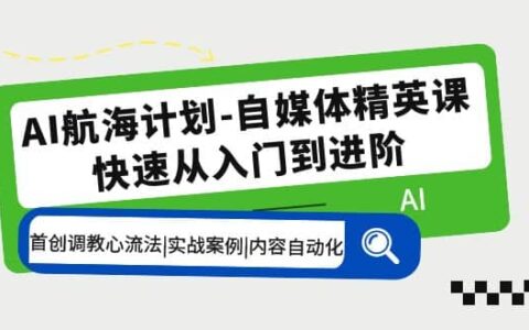 ai航海计划自媒体精英课 入门到进阶 首创调教心流法|实战案例|内容自动化