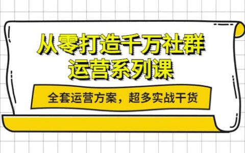 从零打造千万社群-运营系列课：全套运营方案，超多实战干货