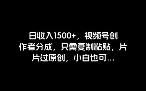 日收入1500 ，视频号创作者分成，只需复制粘贴，片片过原创，小白也可...