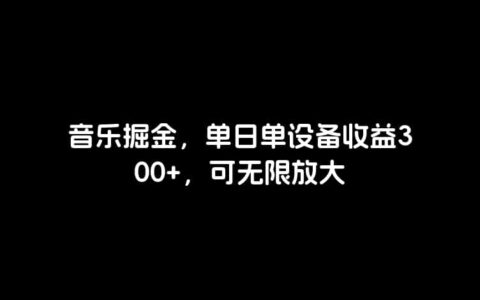 音乐掘金，单日单设备收益300 ，可无限放大