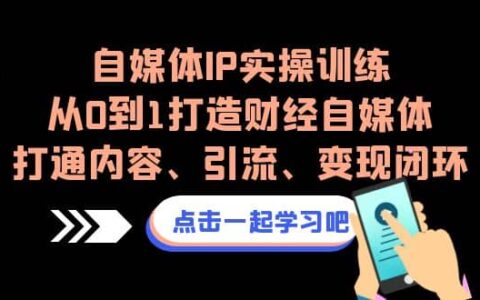 自媒体ip实操训练，从0到1打造财经自媒体，打通内容、引流、变现闭环
