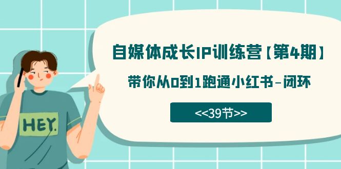自媒体-成长ip训练营【第4期】：带你从0到1跑通小红书-闭环（39节）