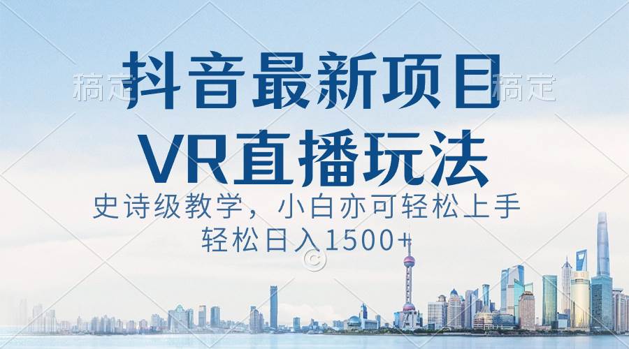 抖音最新vr直播玩法，史诗级教学，小白也可轻松上手，轻松日入1500