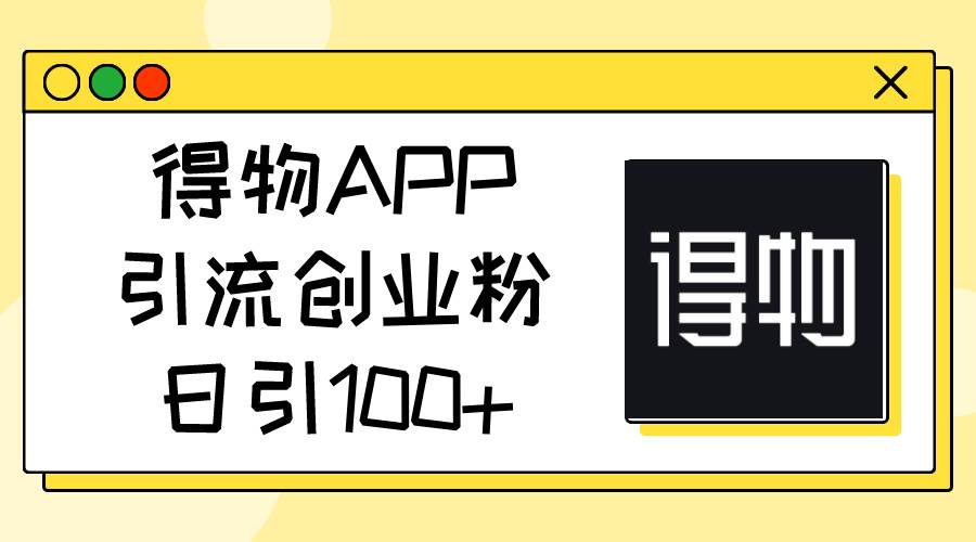 得物app引流创业粉，日引100 