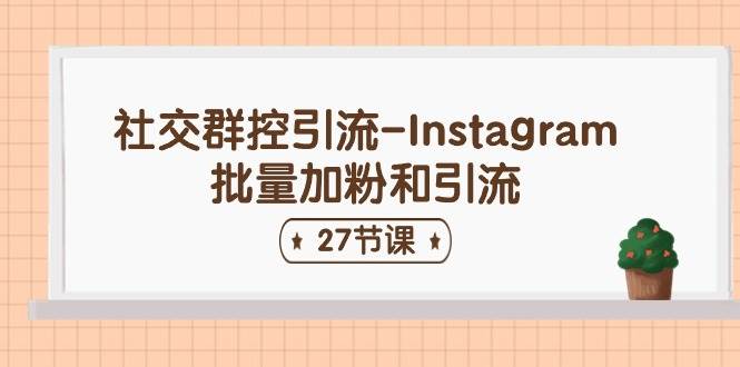 社交群控引流-instagram批量加粉和引流（27节课）