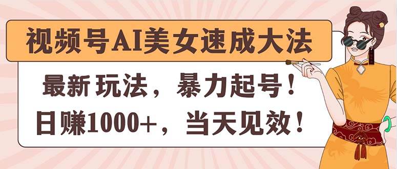 视频号ai美女速成大法，暴力起号，日赚1000 ，当天见效
