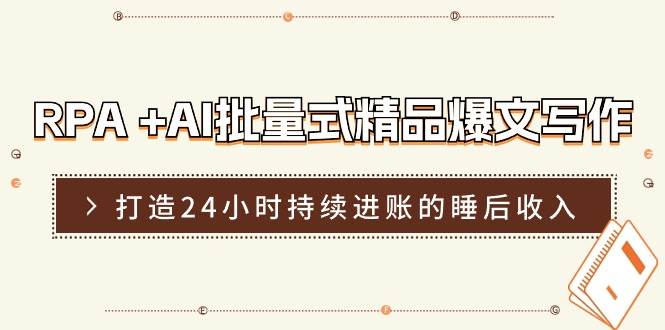 rpa  ai批量式 精品爆文写作  日更实操营，打造24小时持续进账的睡后收入